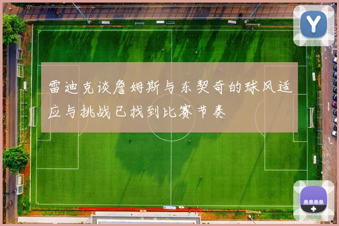 雷迪克谈詹姆斯与东契奇的球风适应与挑战已找到比赛节奏