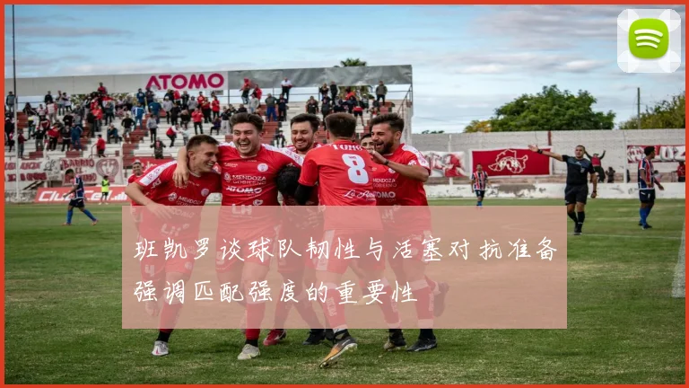 班凯罗谈球队韧性与活塞对抗准备强调匹配强度的重要性