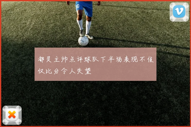 都灵主帅点评球队下半场表现不佳仅比分令人失望