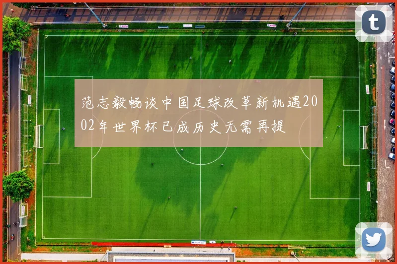 范志毅畅谈中国足球改革新机遇2002年世界杯已成历史无需再提