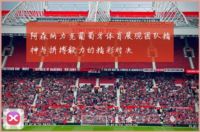 阿森纳力克葡萄牙体育展现团队精神与拼搏毅力的精彩对决