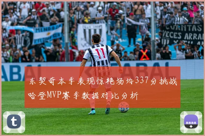 东契奇本季表现惊艳场均337分挑战哈登MVP赛季数据对比分析