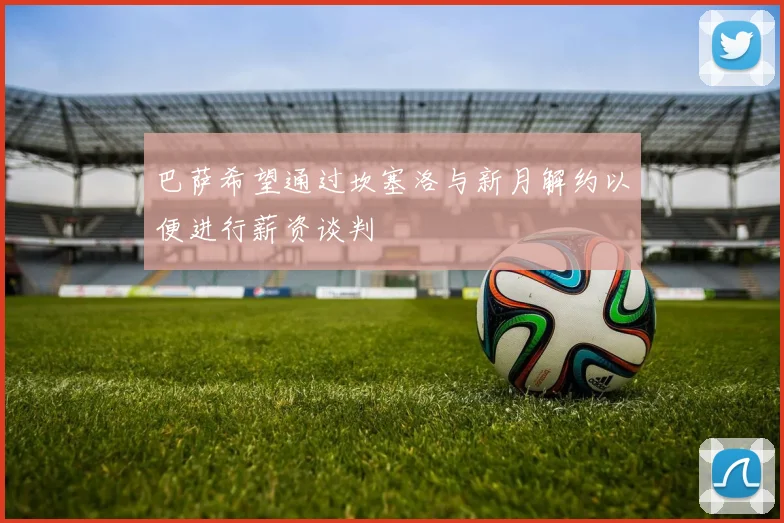 巴萨希望通过坎塞洛与新月解约以便进行薪资谈判