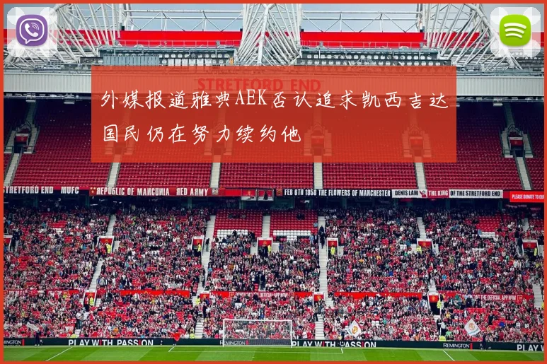 外媒报道雅典AEK否认追求凯西吉达国民仍在努力续约他